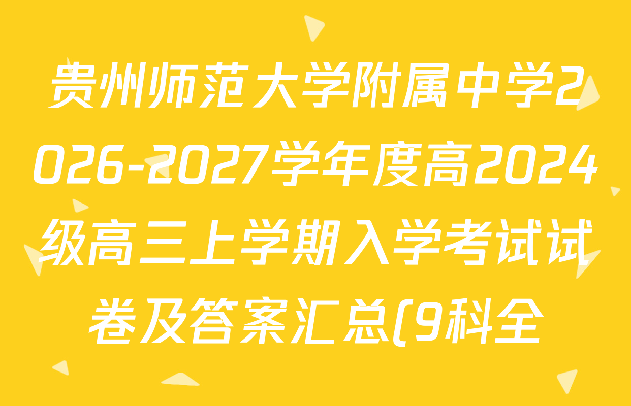 贵州师范大学附属中学2026-2027学年度高2024级高三上学期入学考试试卷及答案汇总(9科全) 贵州师范大学附属中学2026-2027学年度高2024级高三上学期入学考试试卷及答案汇总(9科全)