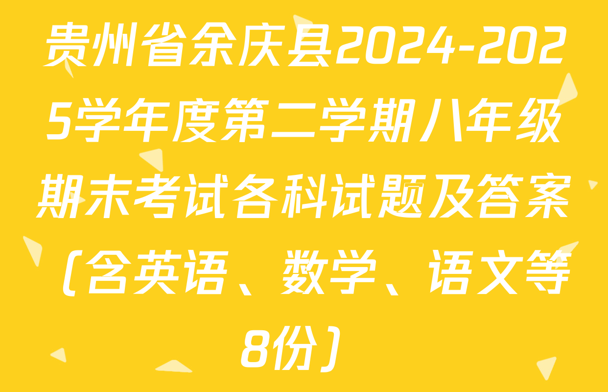贵州省余庆县2024-2025学年度第二学期八年级期末考试各科试题及答案（含英语、数学、语文等8份）