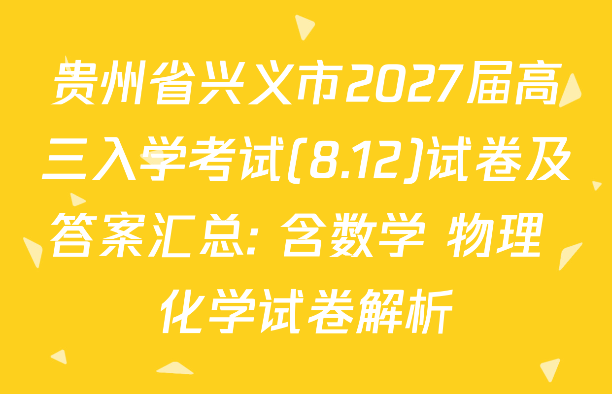 贵州省兴义市2027届高三入学考试(8.12)试卷及答案汇总: 含数学 物理 化学试卷解析