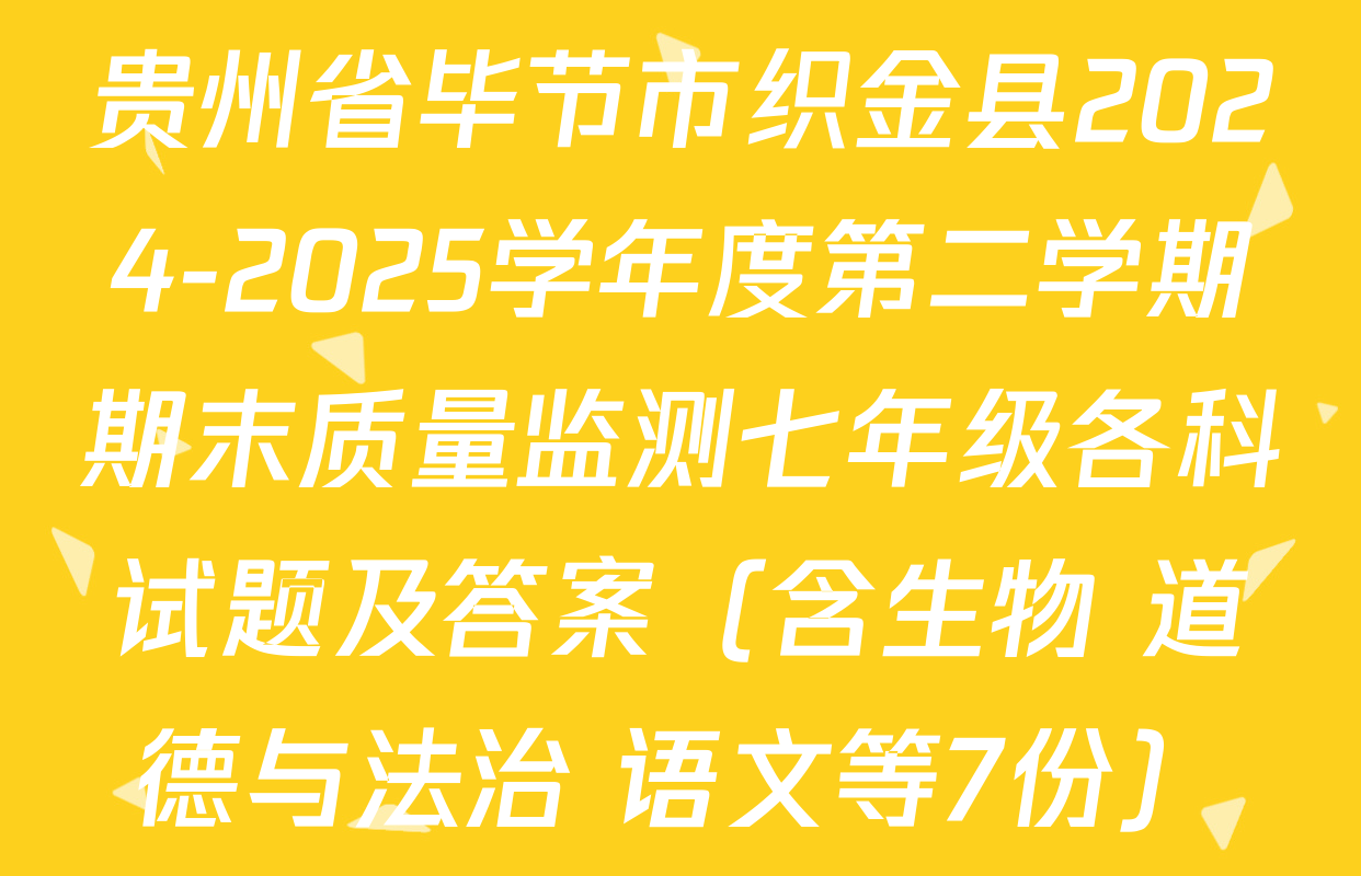 贵州省毕节市织金县2024-2025学年度第二学期期末质量监测七年级各科试题及答案（含生物 道德与法治 语文等7份）