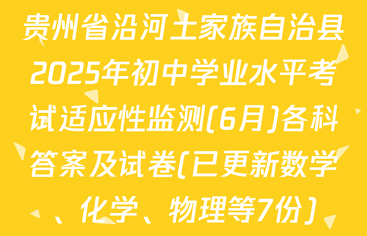 贵州省沿河土家族自治县2025年初中学业水平考试适应性监测(6月)各科答案及试卷(已更新数学、化学、物理等7份)