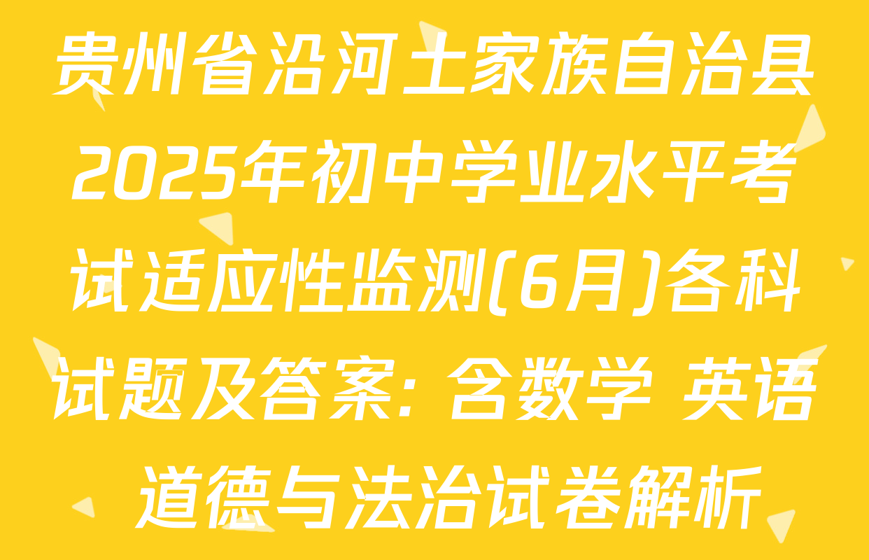贵州省沿河土家族自治县2025年初中学业水平考试适应性监测(6月)各科试题及答案: 含数学 英语 道德与法治试卷解析