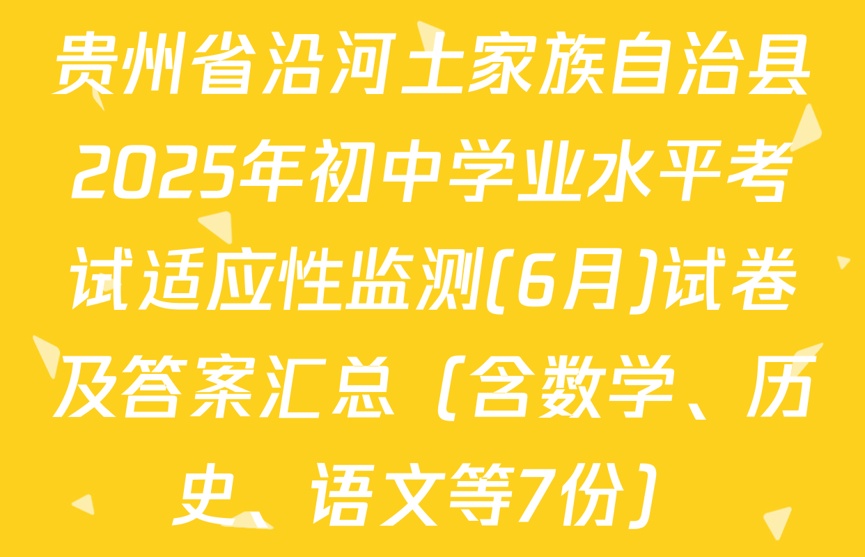 贵州省沿河土家族自治县2025年初中学业水平考试适应性监测(6月)试卷及答案汇总（含数学、历史、语文等7份）