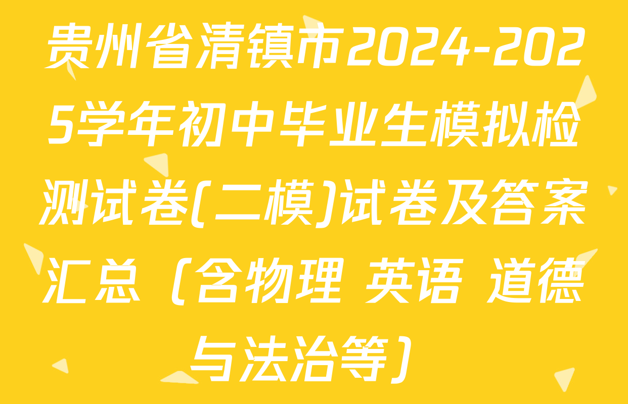 贵州省清镇市2024-2025学年初中毕业生模拟检测试卷(二模)试卷及答案汇总（含物理 英语 道德与法治等）
