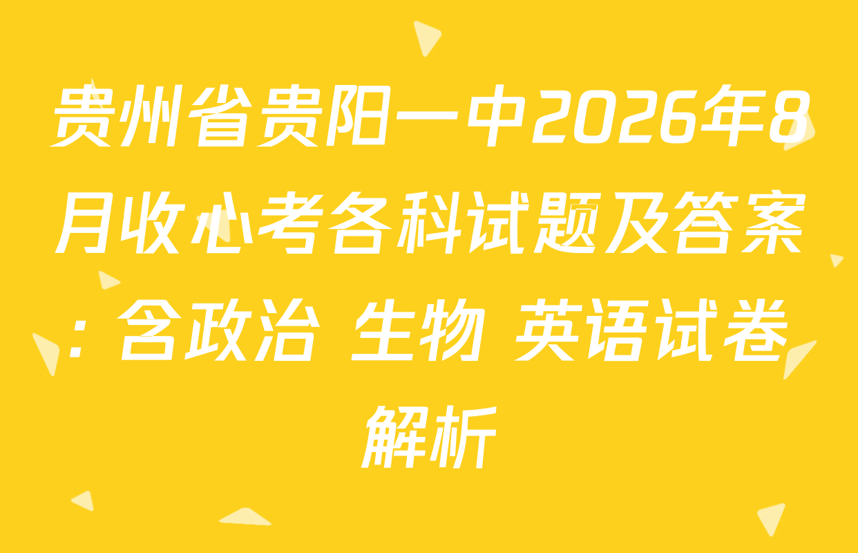 贵州省贵阳一中2026年8月收心考各科试题及答案: 含政治 生物 英语试卷解析