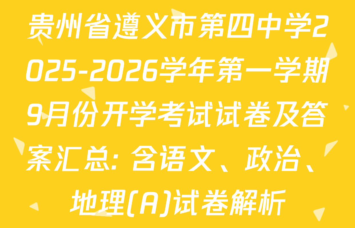 贵州省遵义市第四中学2025-2026学年第一学期9月份开学考试试卷及答案汇总: 含语文、政治、地理(A)试卷解析