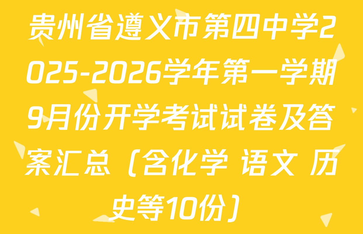 贵州省遵义市第四中学2025-2026学年第一学期9月份开学考试试卷及答案汇总（含化学 语文 历史等10份）