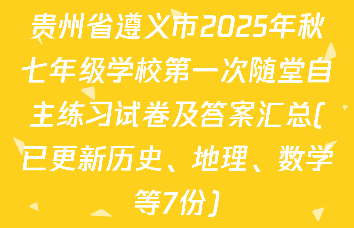 贵州省遵义市2025年秋七年级学校第一次随堂自主练习试卷及答案汇总(已更新历史、地理、数学等7份)