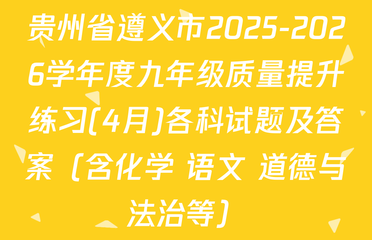 贵州省遵义市2025-2026学年度九年级质量提升练习(4月)各科试题及答案（含化学 语文 道德与法治等）