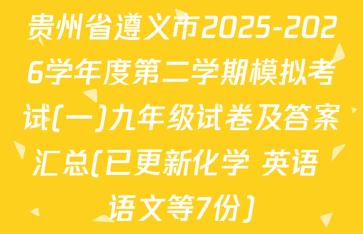 贵州省遵义市2025-2026学年度第二学期模拟考试(一)九年级试卷及答案汇总(已更新化学 英语 语文等7份)