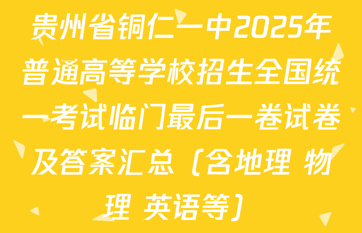 贵州省铜仁一中2025年普通高等学校招生全国统一考试临门最后一卷试卷及答案汇总（含地理 物理 英语等）
