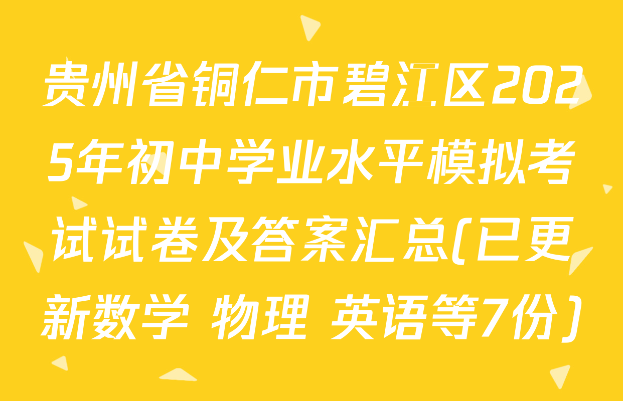 贵州省铜仁市碧江区2025年初中学业水平模拟考试试卷及答案汇总(已更新数学 物理 英语等7份)