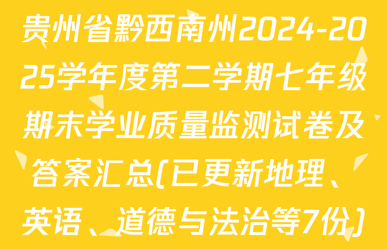 贵州省黔西南州2024-2025学年度第二学期七年级期末学业质量监测试卷及答案汇总(已更新地理、英语、道德与法治等7份)