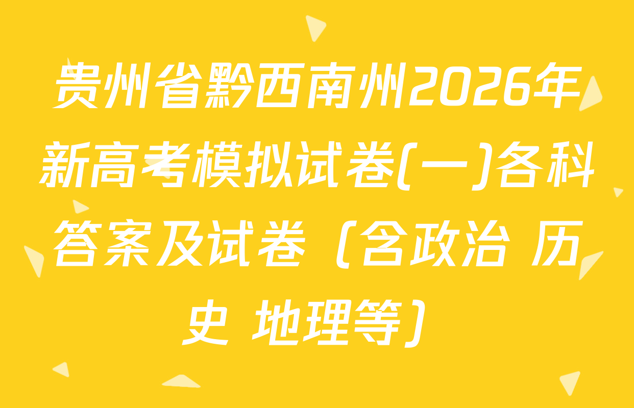 贵州省黔西南州2026年新高考模拟试卷(一)各科答案及试卷（含政治 历史 地理等）