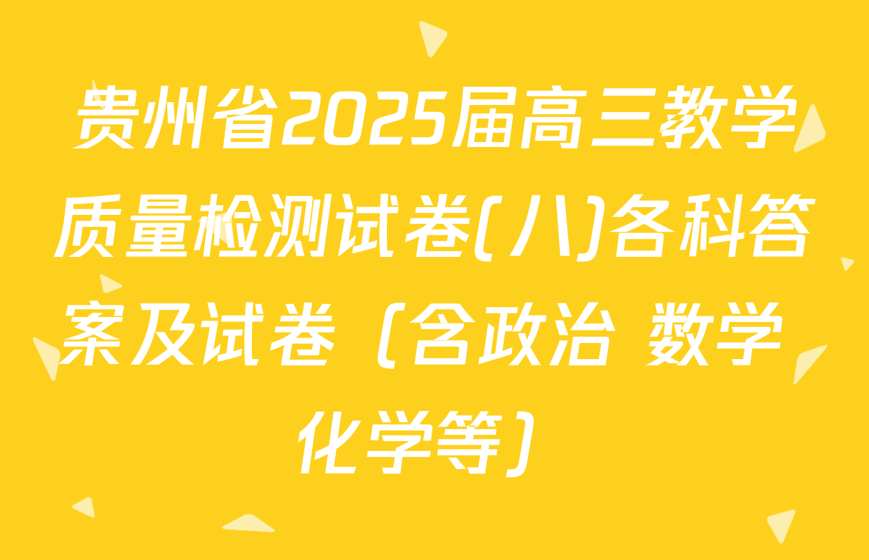 贵州省2025届高三教学质量检测试卷(八)各科答案及试卷（含政治 数学 化学等）