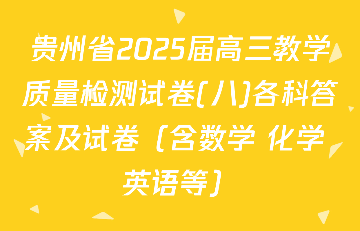 贵州省2025届高三教学质量检测试卷(八)各科答案及试卷（含数学 化学 英语等）