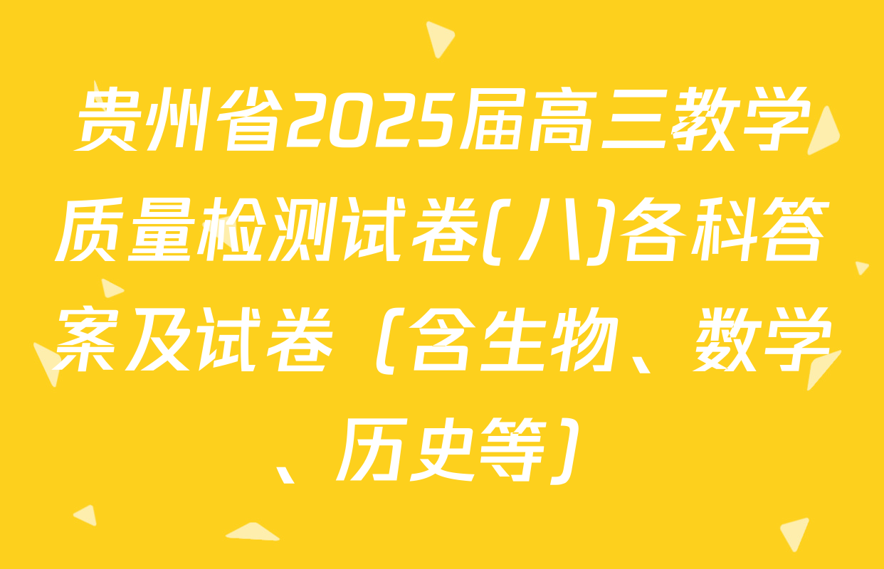 贵州省2025届高三教学质量检测试卷(八)各科答案及试卷（含生物、数学、历史等）