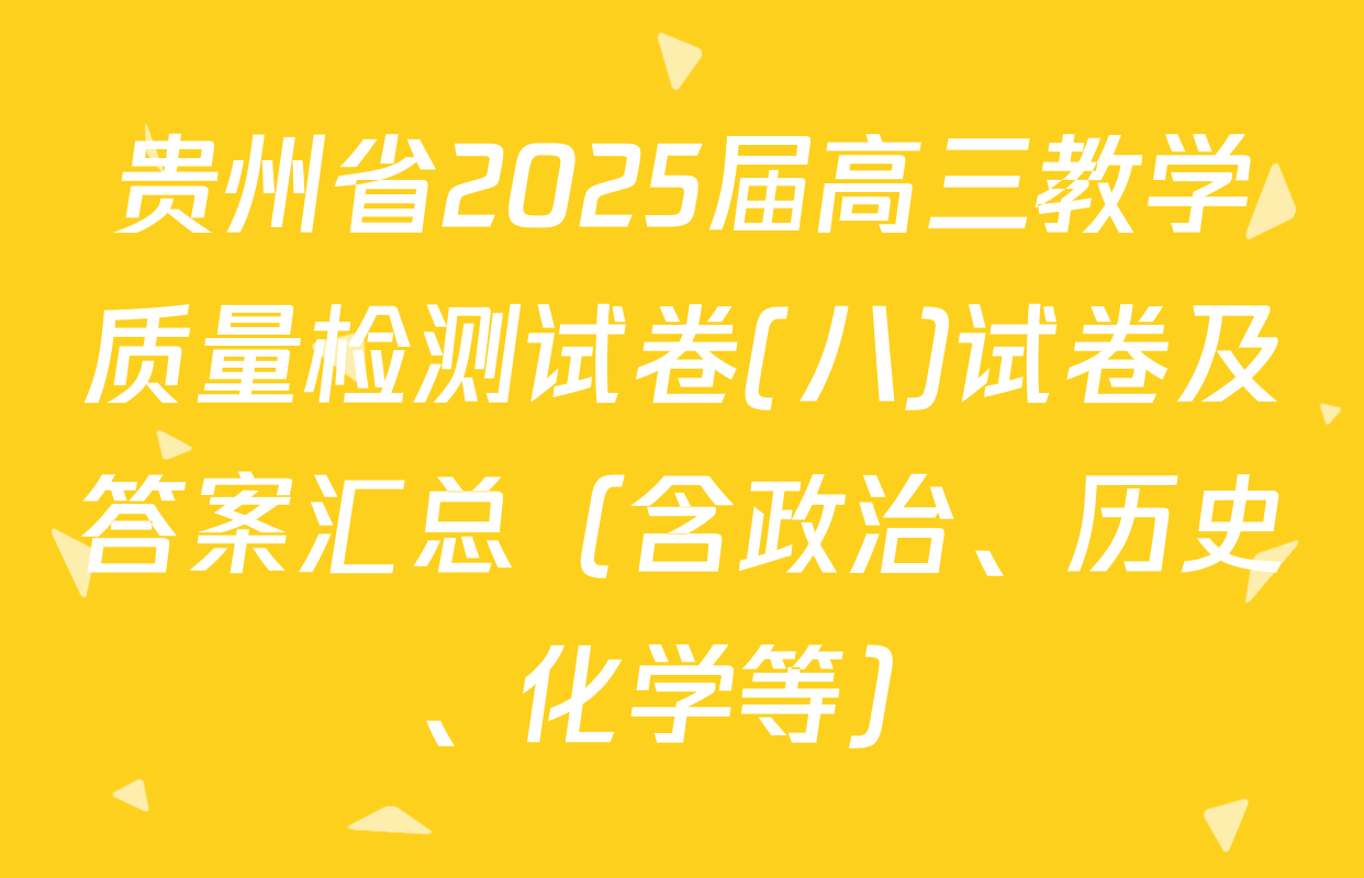 贵州省2025届高三教学质量检测试卷(八)试卷及答案汇总（含政治、历史、化学等）