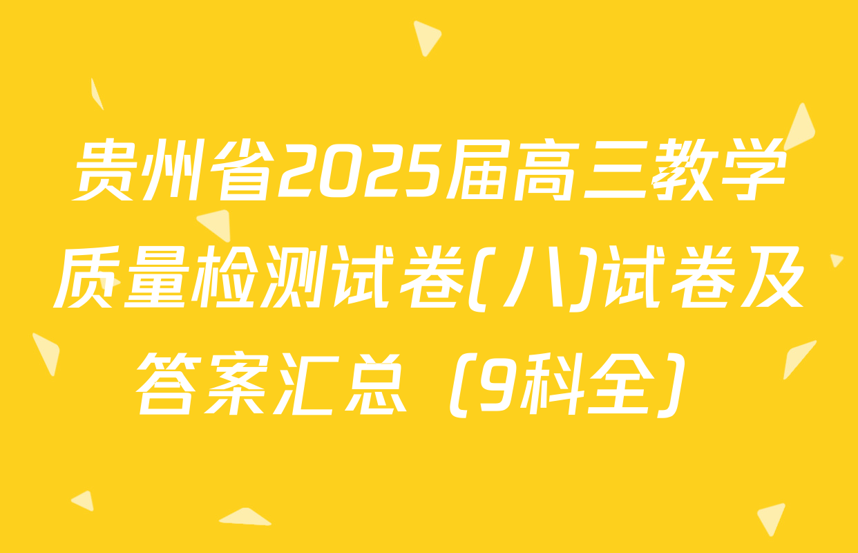 贵州省2025届高三教学质量检测试卷(八)试卷及答案汇总（9科全）