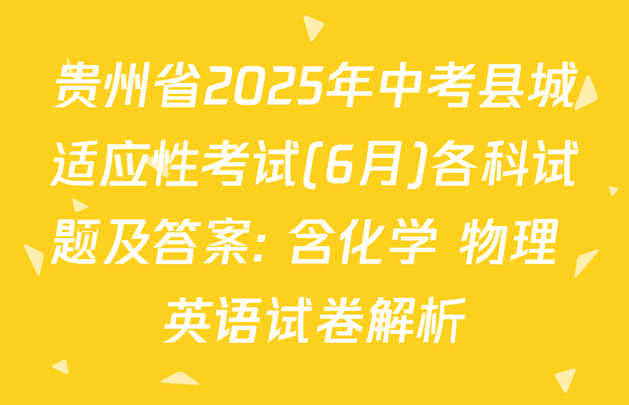 贵州省2025年中考县城适应性考试(6月)各科试题及答案: 含化学 物理 英语试卷解析