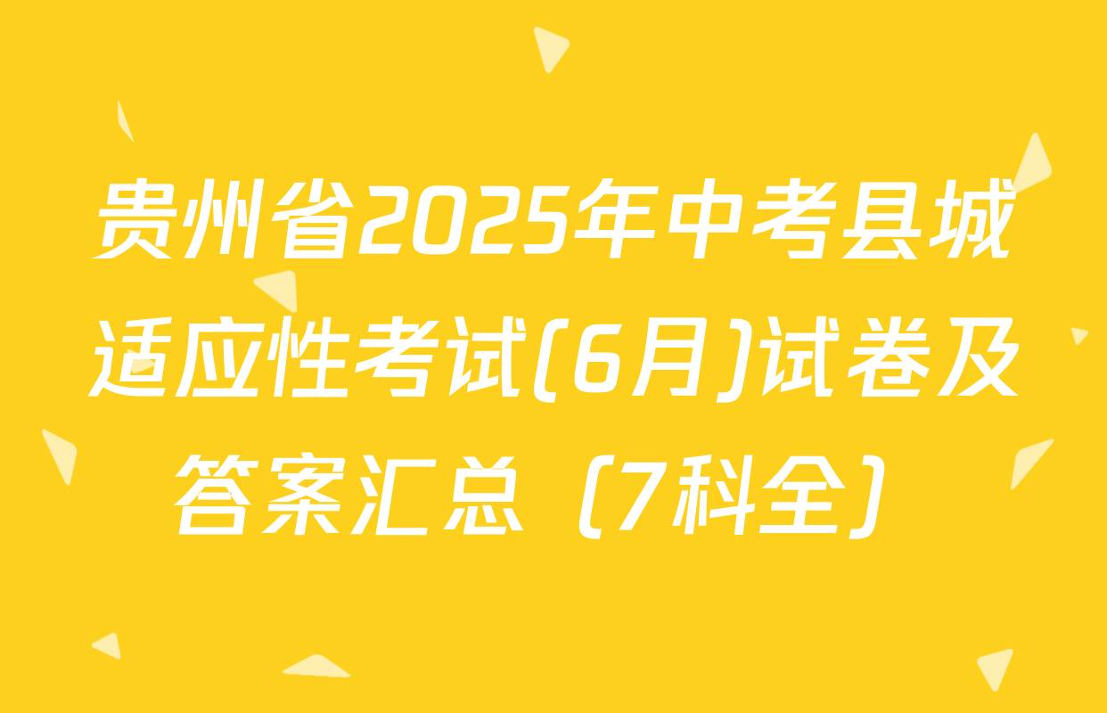 贵州省2025年中考县城适应性考试(6月)试卷及答案汇总（7科全）