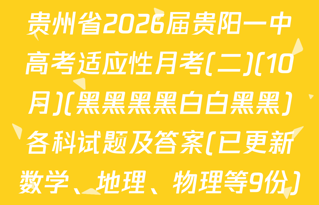 贵州省2026届贵阳一中高考适应性月考(二)(10月)(黑黑黑黑白白黑黑)各科试题及答案(已更新数学、地理、物理等9份)