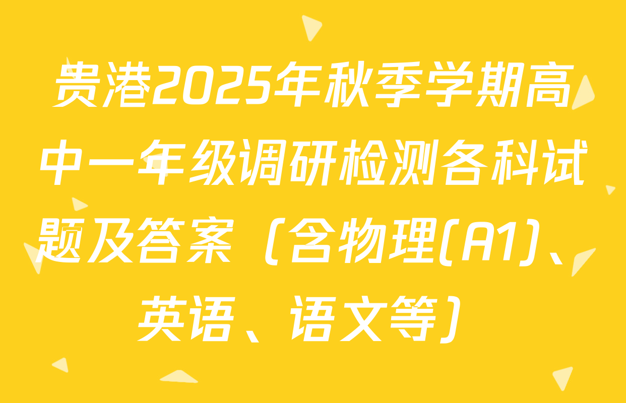 贵港2025年秋季学期高中一年级调研检测各科试题及答案（含物理(A1)、英语、语文等）