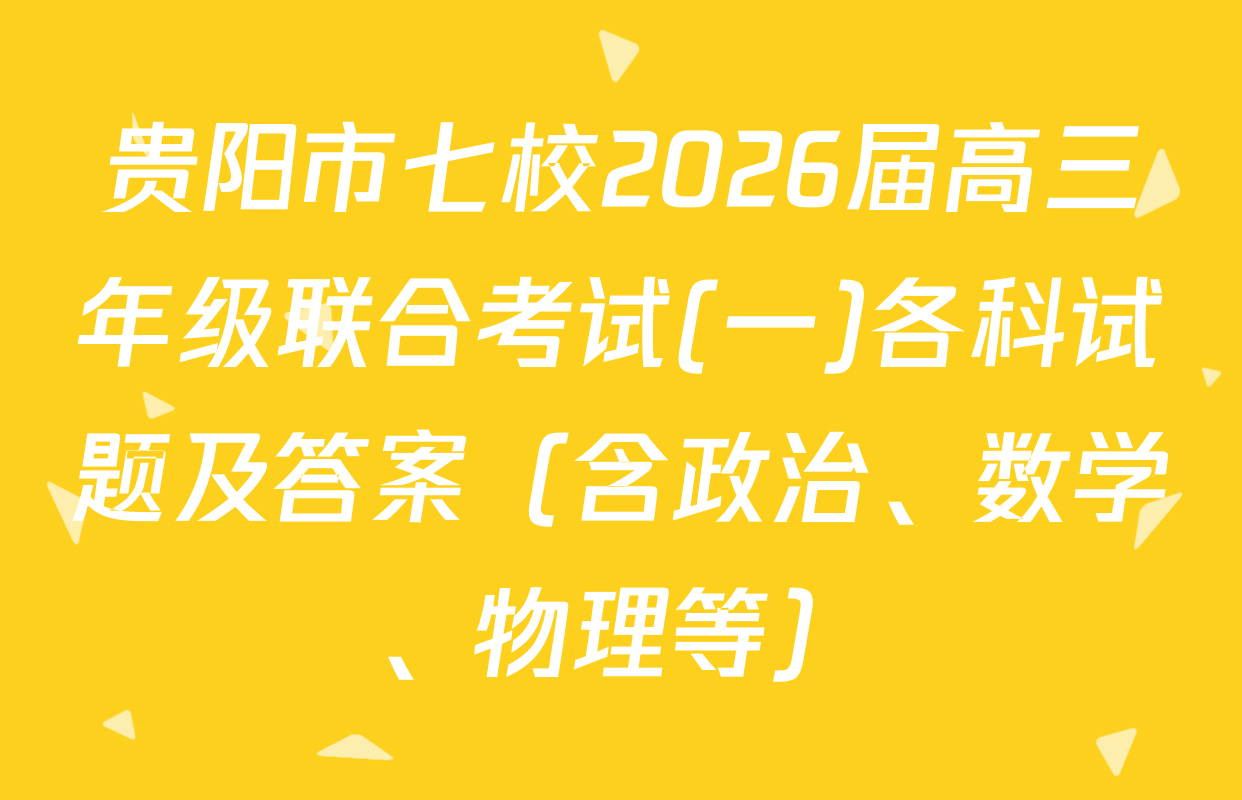 贵阳市七校2026届高三年级联合考试(一)各科试题及答案（含政治、数学、物理等）