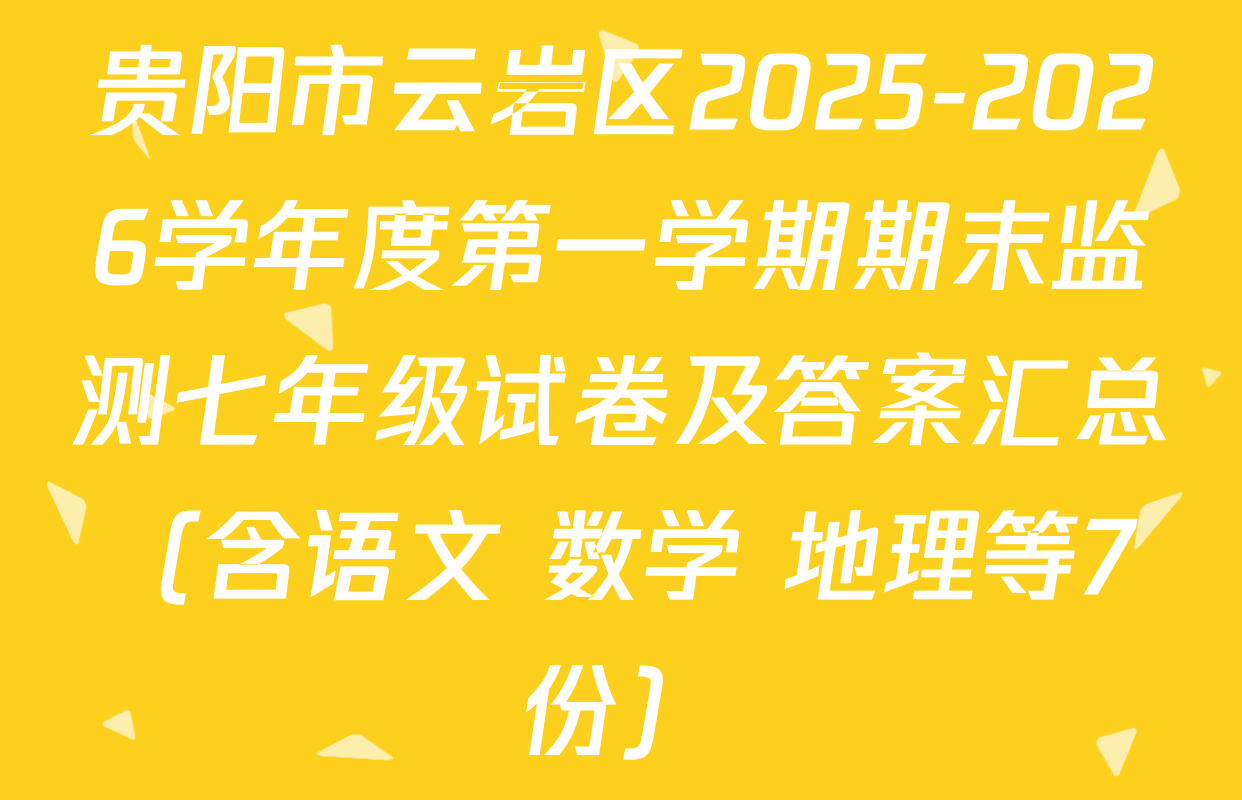贵阳市云岩区2025-2026学年度第一学期期末监测七年级试卷及答案汇总（含语文 数学 地理等7份）