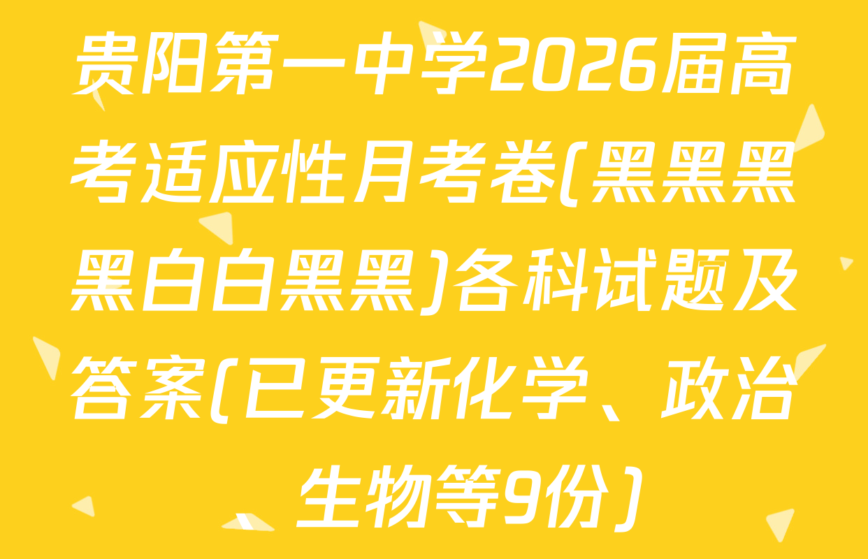 贵阳第一中学2026届高考适应性月考卷(黑黑黑黑白白黑黑)各科试题及答案(已更新化学、政治、生物等9份)