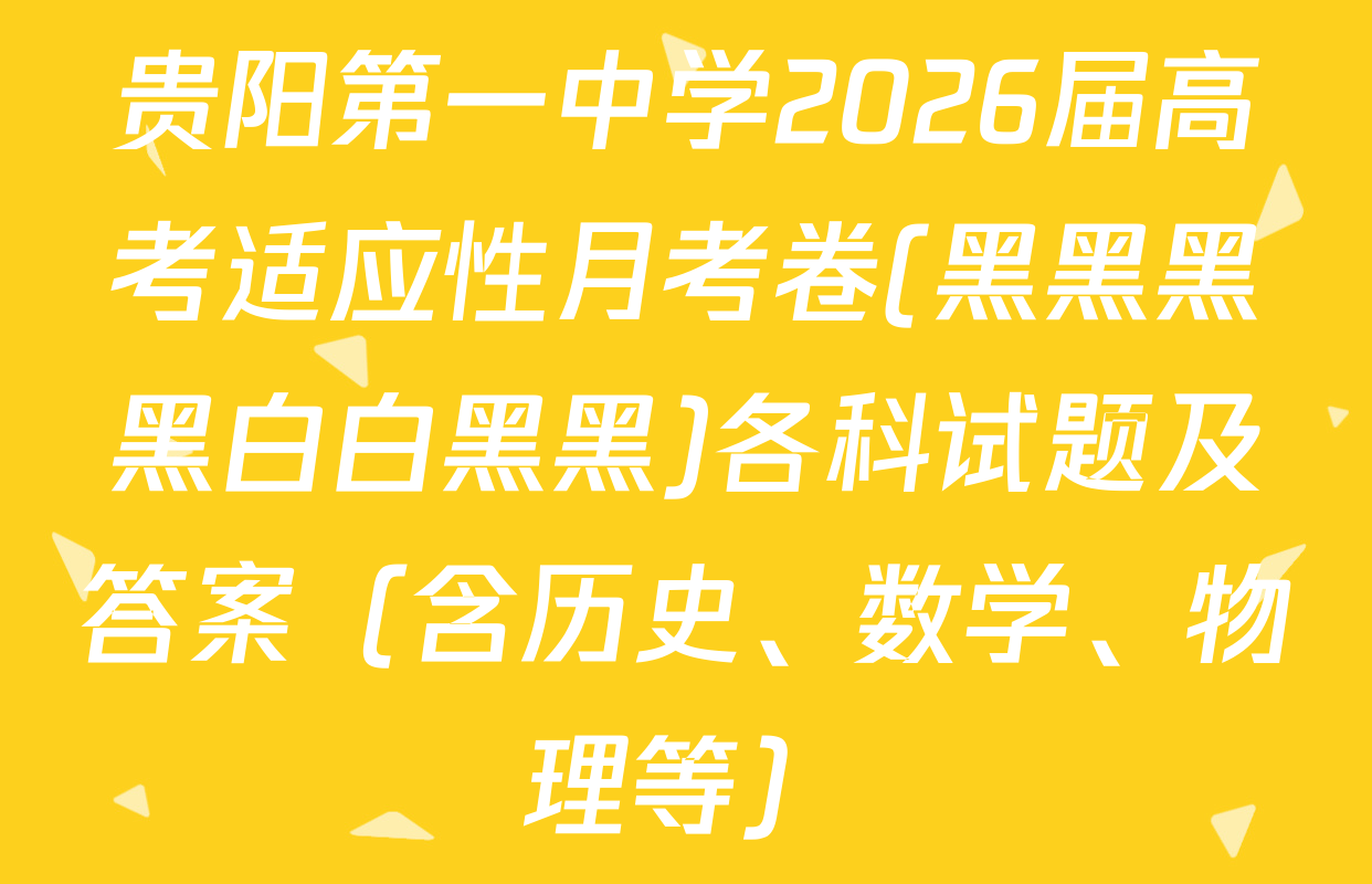 贵阳第一中学2026届高考适应性月考卷(黑黑黑黑白白黑黑)各科试题及答案（含历史、数学、物理等）