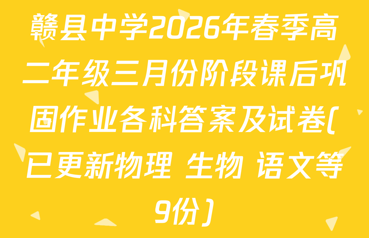 赣县中学2026年春季高二年级三月份阶段课后巩固作业各科答案及试卷(已更新物理 生物 语文等9份)