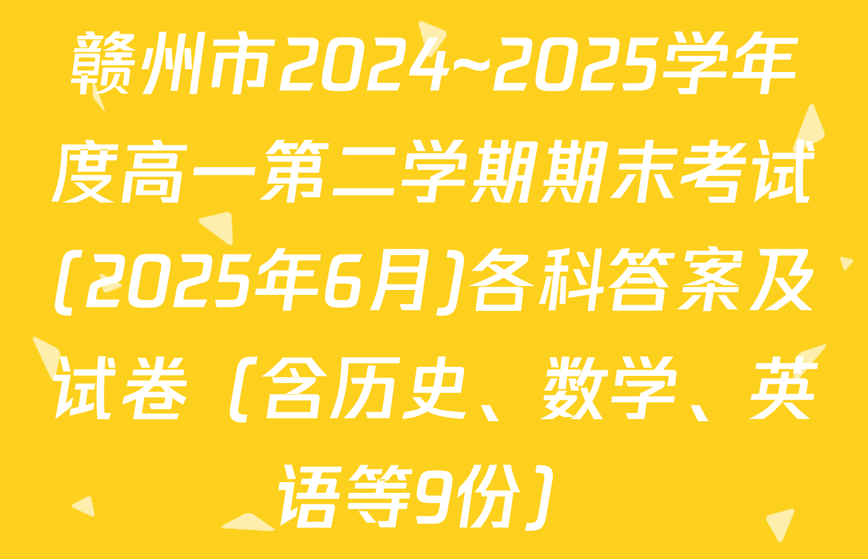 赣州市2024~2025学年度高一第二学期期末考试(2025年6月)各科答案及试卷（含历史、数学、英语等9份）
