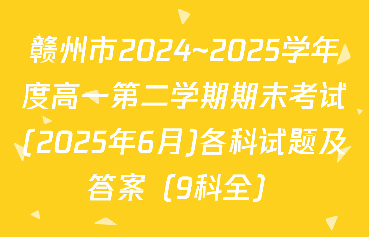赣州市2024~2025学年度高一第二学期期末考试(2025年6月)各科试题及答案（9科全）