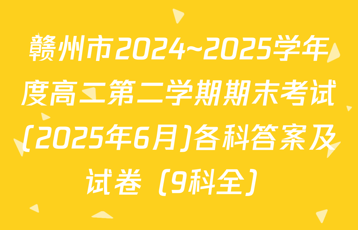 赣州市2024~2025学年度高二第二学期期末考试(2025年6月)各科答案及试卷（9科全）