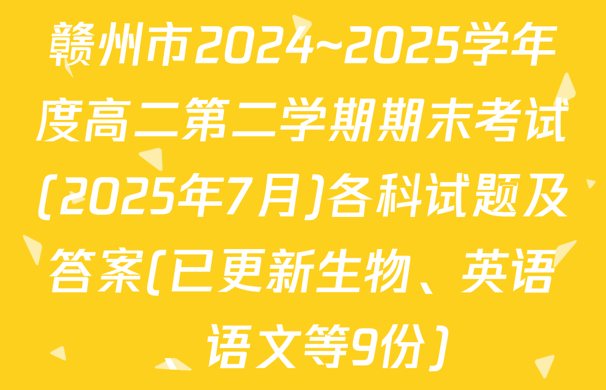 赣州市2024~2025学年度高二第二学期期末考试(2025年7月)各科试题及答案(已更新生物、英语、语文等9份)