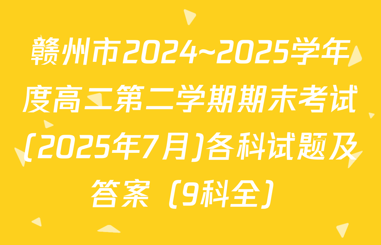 赣州市2024~2025学年度高二第二学期期末考试(2025年7月)各科试题及答案（9科全）