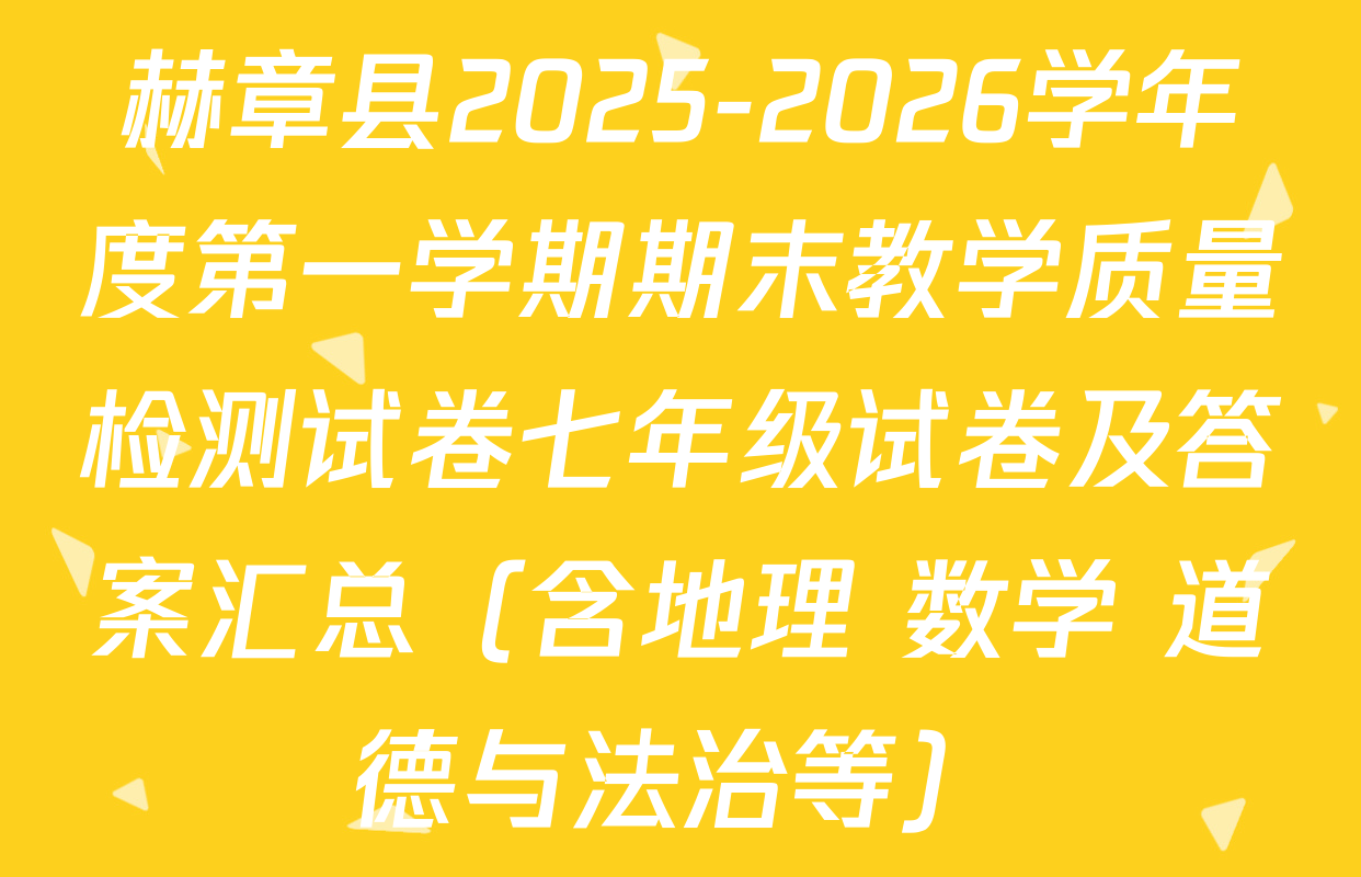赫章县2025-2026学年度第一学期期末教学质量检测试卷七年级试卷及答案汇总（含地理 数学 道德与法治等）