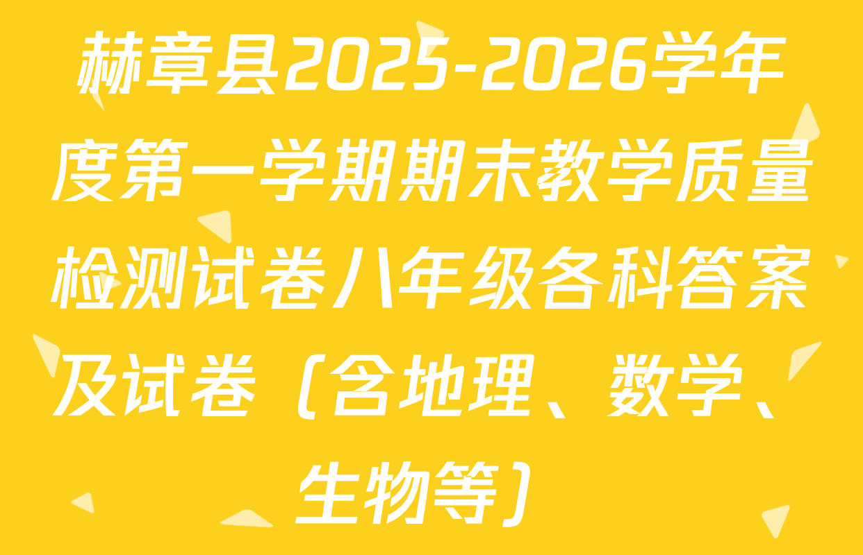 赫章县2025-2026学年度第一学期期末教学质量检测试卷八年级各科答案及试卷（含地理、数学、生物等）