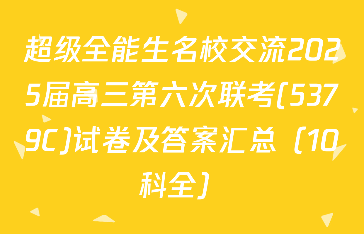 超级全能生名校交流2025届高三第六次联考(5379C)试卷及答案汇总（10科全）