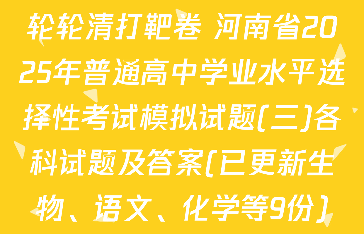 轮轮清打靶卷 河南省2025年普通高中学业水平选择性考试模拟试题(三)各科试题及答案(已更新生物、语文、化学等9份)