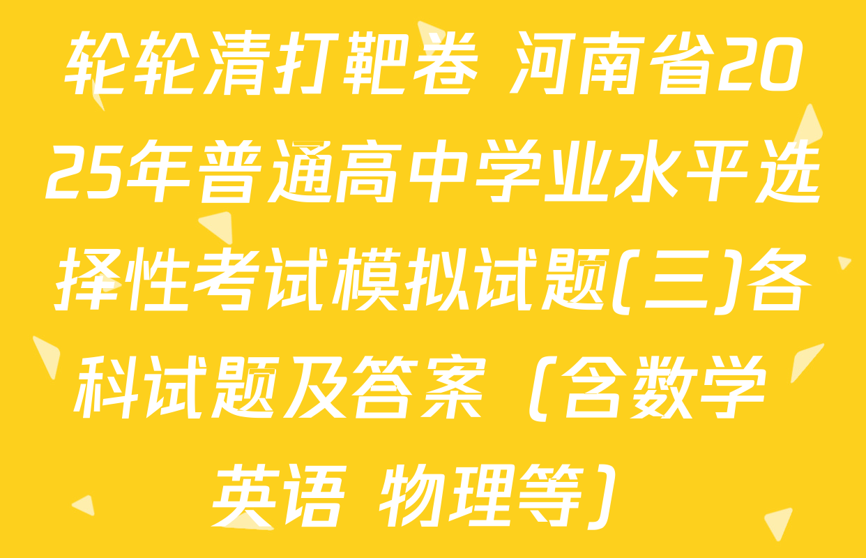 轮轮清打靶卷 河南省2025年普通高中学业水平选择性考试模拟试题(三)各科试题及答案（含数学 英语 物理等）