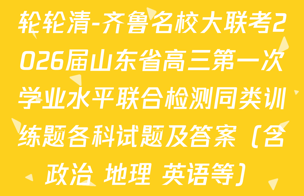 轮轮清-齐鲁名校大联考2026届山东省高三第一次学业水平联合检测同类训练题各科试题及答案（含政治 地理 英语等）