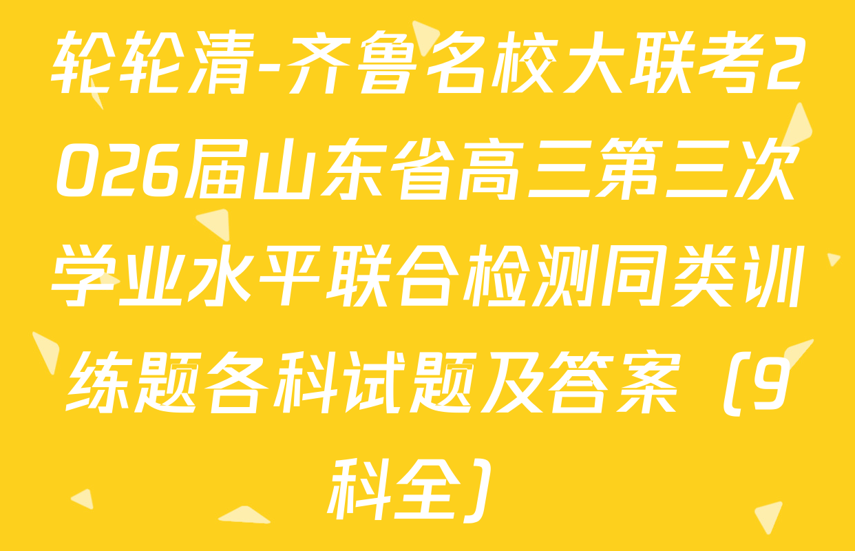 轮轮清-齐鲁名校大联考2026届山东省高三第三次学业水平联合检测同类训练题各科试题及答案（9科全）