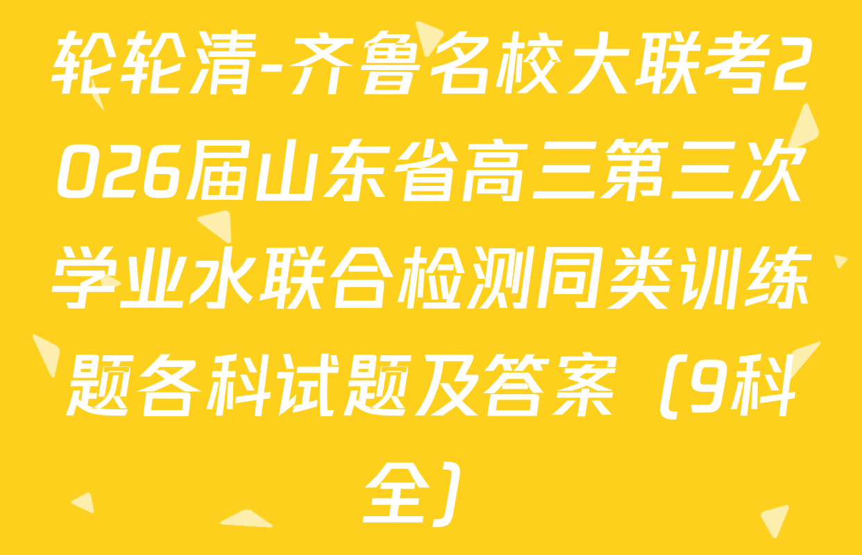 轮轮清-齐鲁名校大联考2026届山东省高三第三次学业水联合检测同类训练题各科试题及答案（9科全）