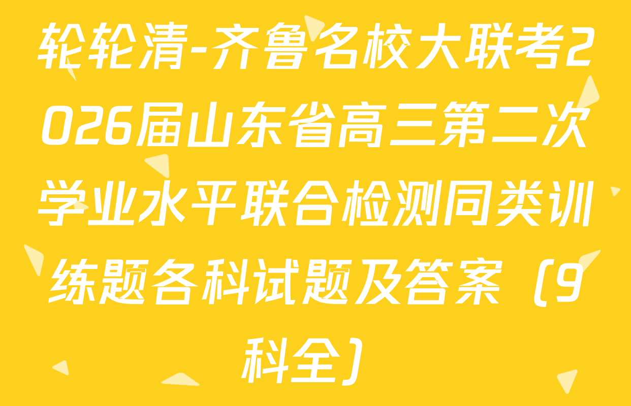 轮轮清-齐鲁名校大联考2026届山东省高三第二次学业水平联合检测同类训练题各科试题及答案（9科全）