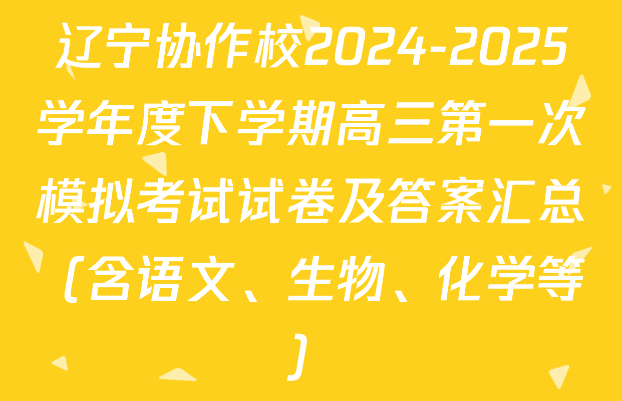 辽宁协作校2024-2025学年度下学期高三第一次模拟考试试卷及答案汇总（含语文、生物、化学等）