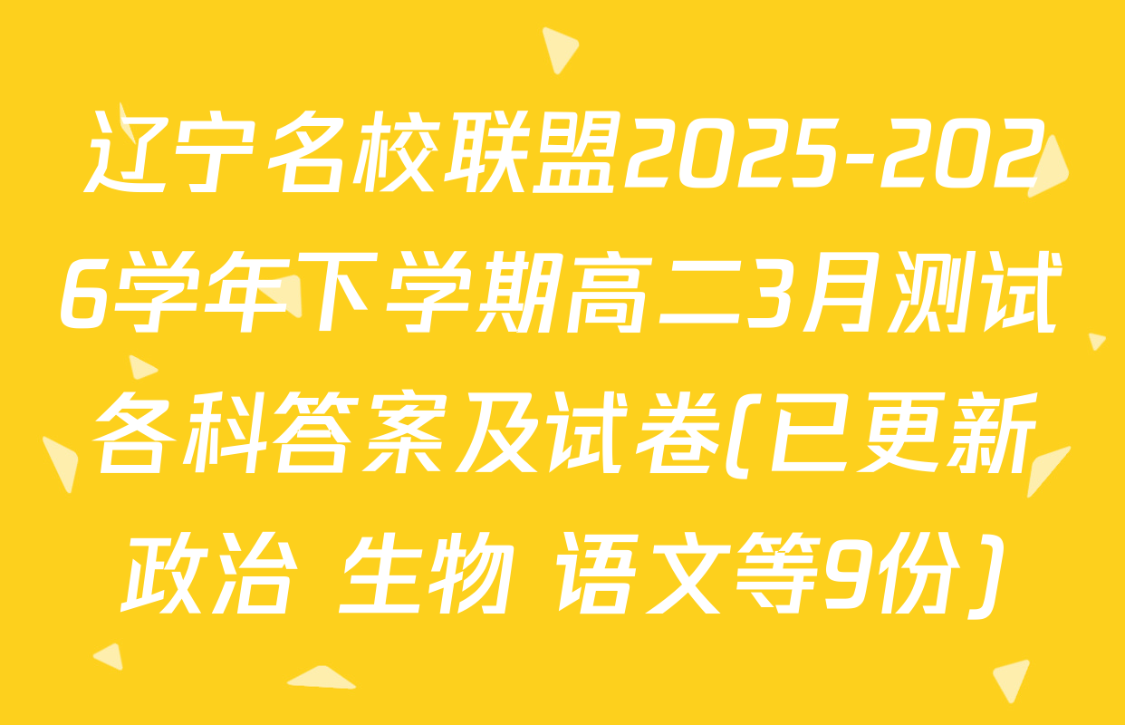 辽宁名校联盟2025-2026学年下学期高二3月测试各科答案及试卷(已更新政治 生物 语文等9份)