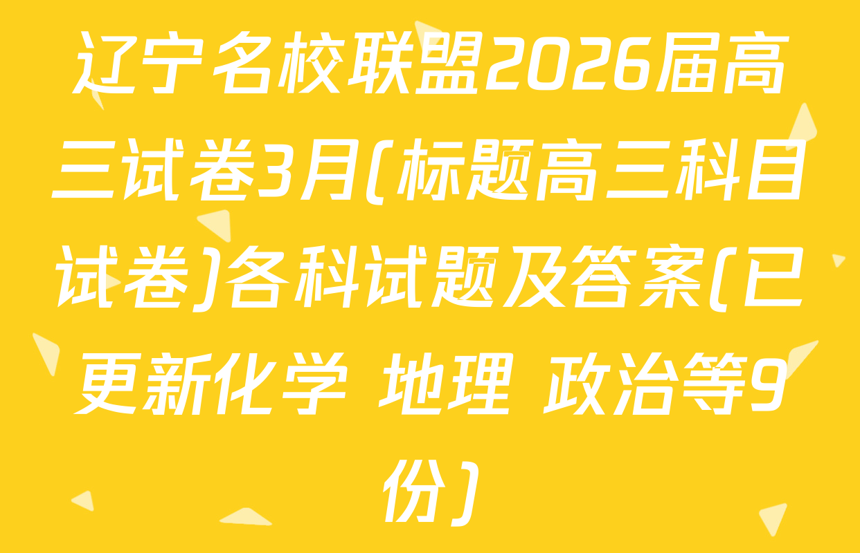 辽宁名校联盟2026届高三试卷3月(标题高三科目试卷)各科试题及答案(已更新化学 地理 政治等9份)
