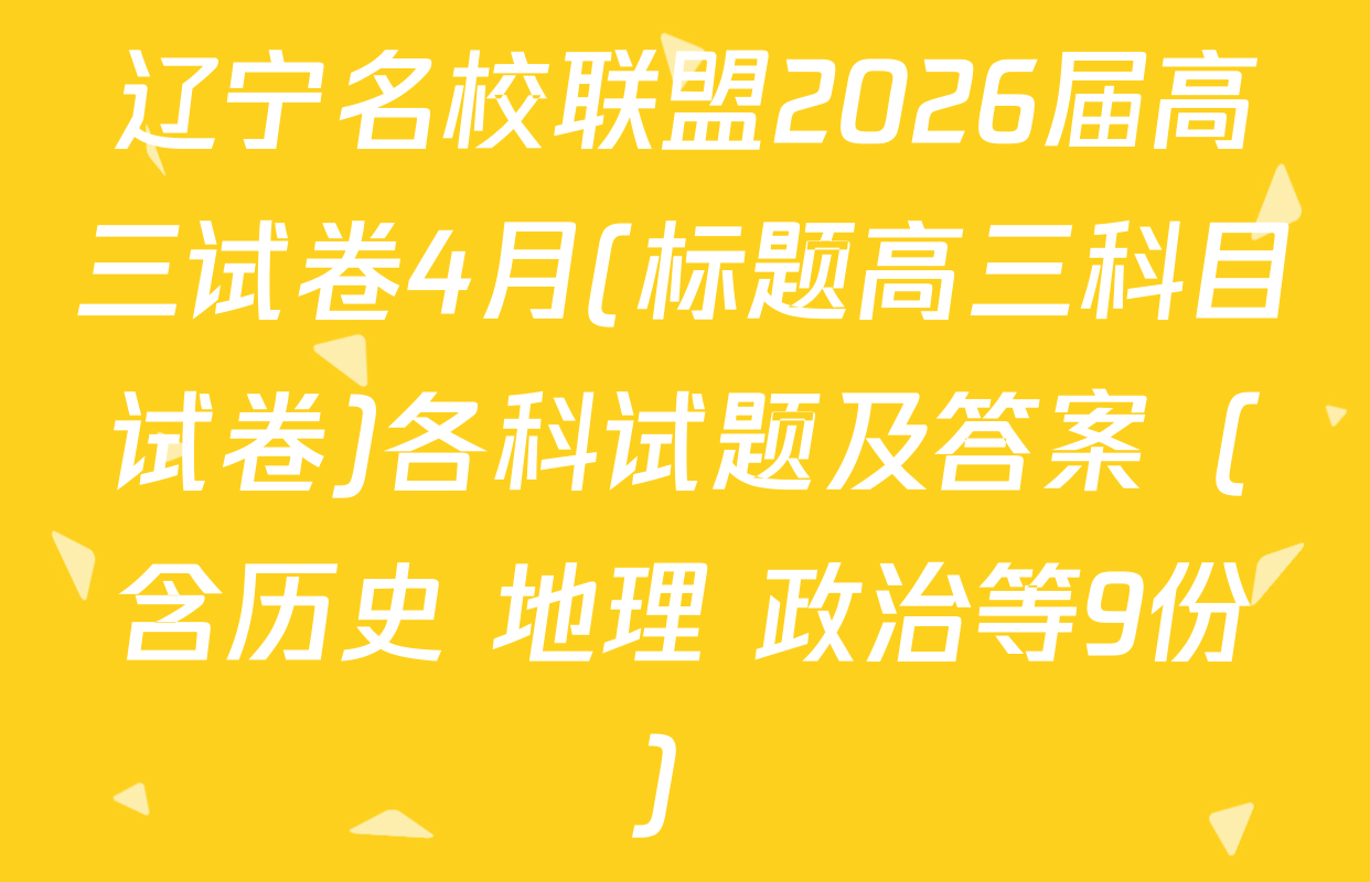 辽宁名校联盟2026届高三试卷4月(标题高三科目试卷)各科试题及答案（含历史 地理 政治等9份）